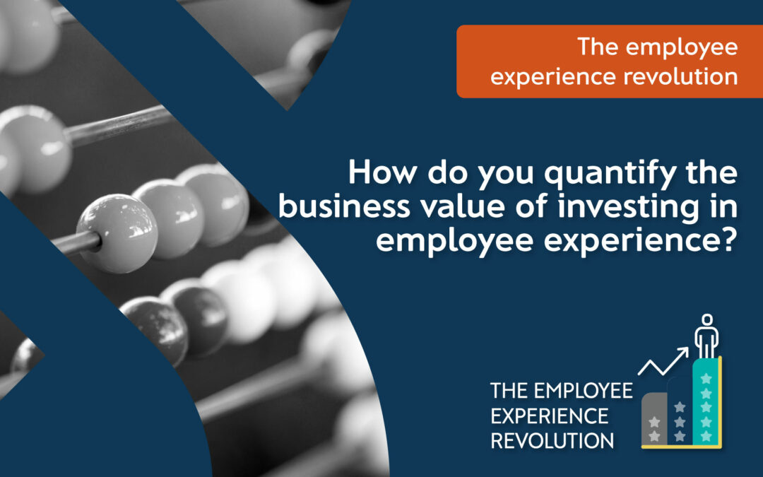 How do you quantify the business value of investing in employee experience?